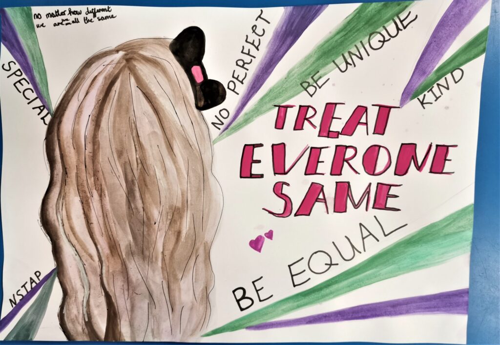 Treat everyone same A poster created from water colour paint and ink. To the left is the back of a head with long hair and a black bow. Radiating from this figure are purple and green lines, with the words NSTAP, SPECIAL, NO PERFECT, BE UNIQUE, KIND and BE Equal. In the corner is the message No matter how different we are all the same. Large red writing carries the main message TREAT EVERYONE SAME, with two small red hearts.